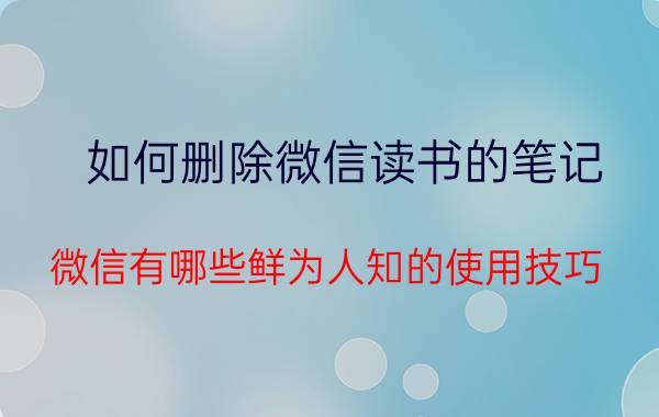 如何删除微信读书的笔记 微信有哪些鲜为人知的使用技巧？